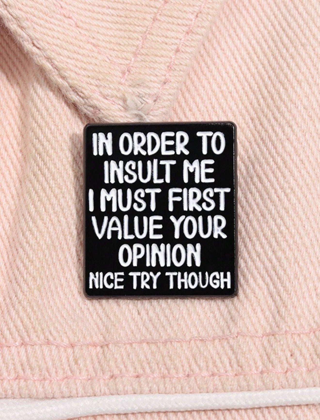 In order to insult me I must first value your opinion pin